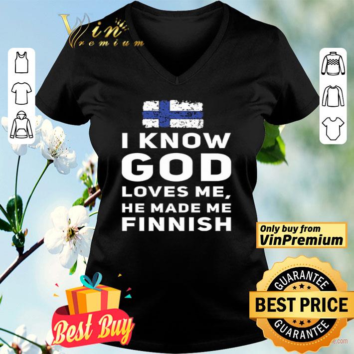 Finland Flag I Know God Loves Me He Made Me Finish shirt