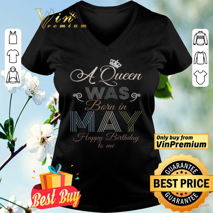 A Queen Was Born In May Happy Birthday To Me shirt