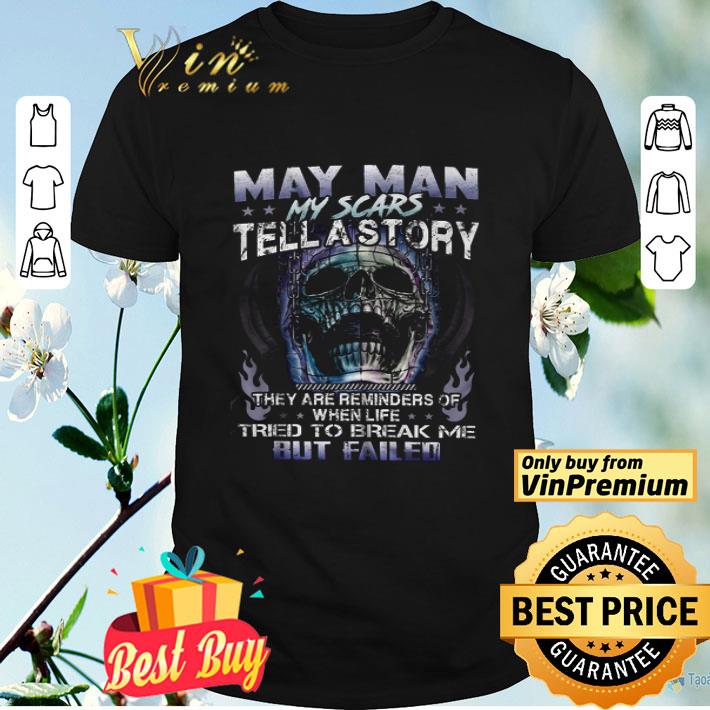 May Man My Scars Tell Astory They Are Reminders Of When Life Tried To Break Me But Failed shirt