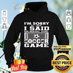 I’m sorry for what I said during the soccer game shirt