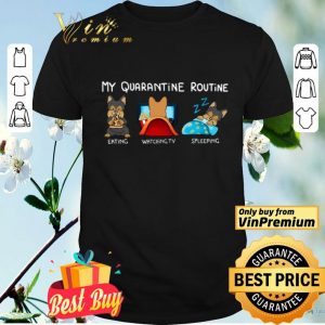 Dog My Quarantine Routine Eating Watching Tv Sleeping shirt