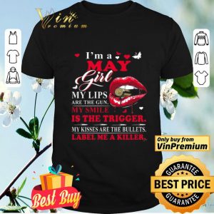 I'm A May Girl My Lips Are The Gun My Smile Is The Trigger My Kisses Are shirt