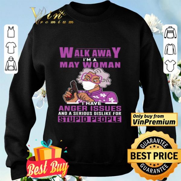 Walk Away I'm A May Woman I Have Anger Issues And A Serious Dislike shirt