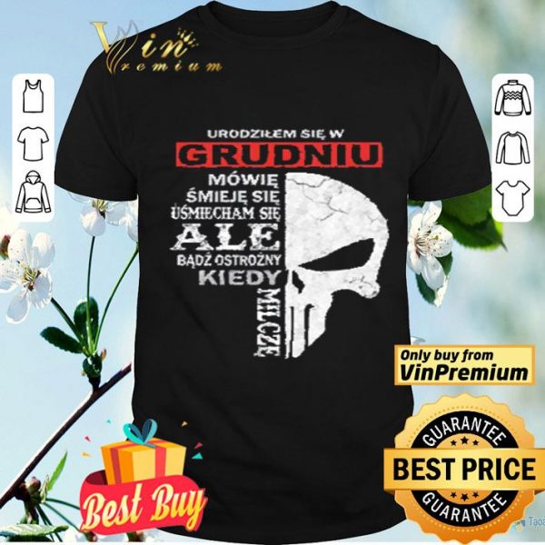 Skull Urodzilem Się W Grudniu Mowie Smieje Sie Usmiecham Sie Ale Badz shirt