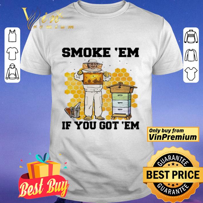 SMOKE ‘EM IF YOU GOT ‘EM GET THE HONEY shirt