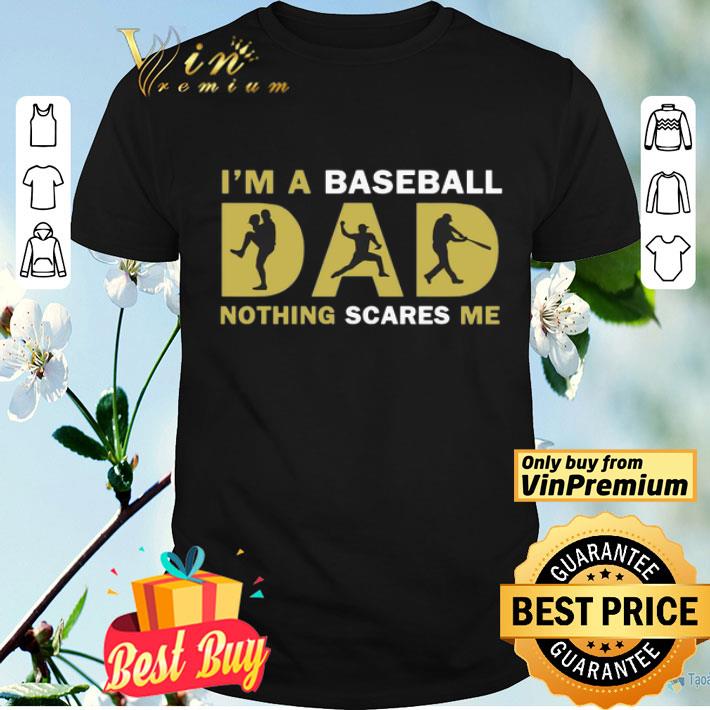 I_m A Baseball Dad Nothing Scares Me shirt