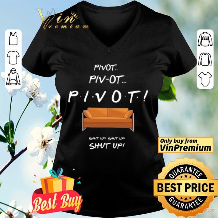 Pivot Pivot Pivot Shut Up Shut Up Shut Up shirt
