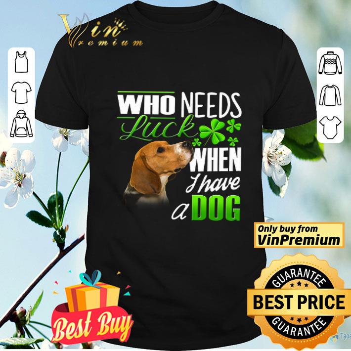 Who Needs Luck When I Have A Dog Beagle shirt