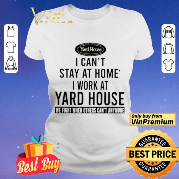 I can’t stay at home i work at Yard House we fight when others can’t anymore shirt