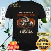 Motor Biker Yes I Do Have A Retirement Plan I Plan To Go Riding shirt