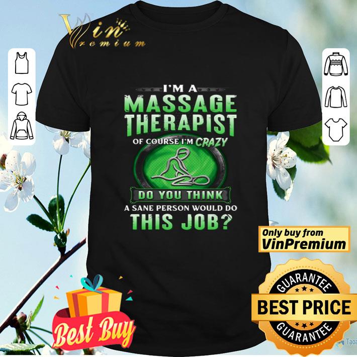 I’m A Massage Therapist Of Course I’m Crazy Do You Think A Sane Person Would Do This Job shirt