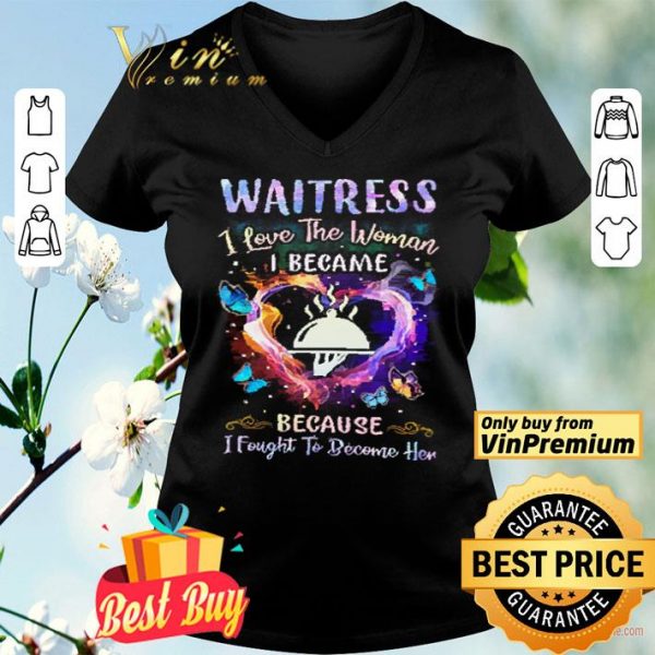 Heart Waitress I Love The Woman I Became Because I Fought To Become Her shirt