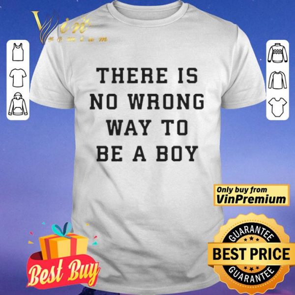 There Is No Wrong Way To Be A Boy shirt