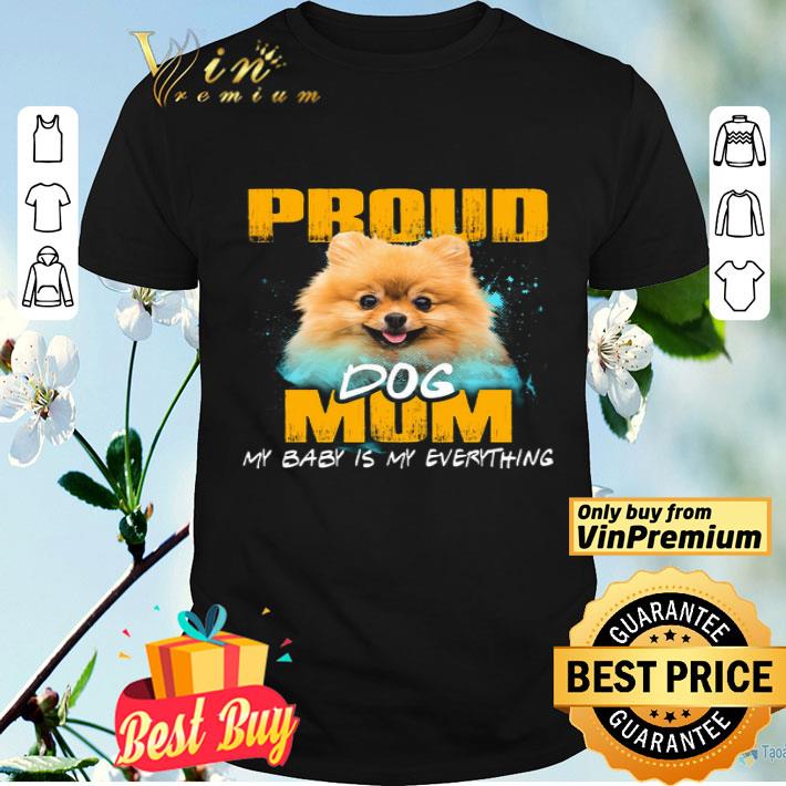Pomeranian Proud Dog Mom My Baby Is My Everything shirt
