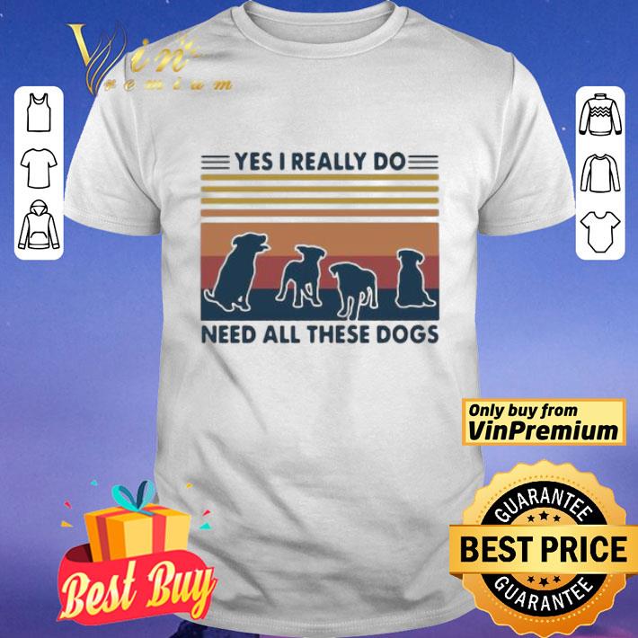 Yes I Really Do Need All These Dogs Vintage shirt