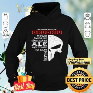 Skull Urodzilem Się W Grudniu Mowie Smieje Sie Usmiecham Sie Ale Badz shirt