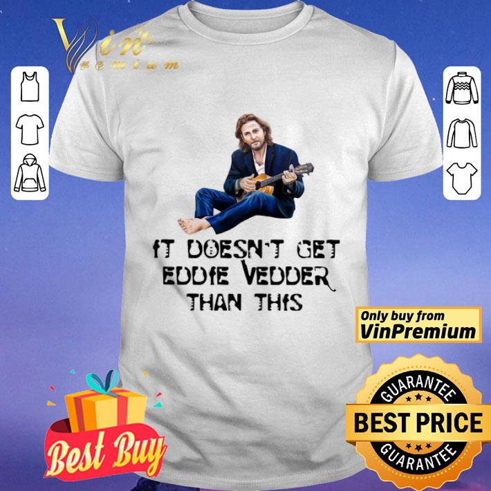 It Doesn’t Get Eddie Vedder Than This shirt