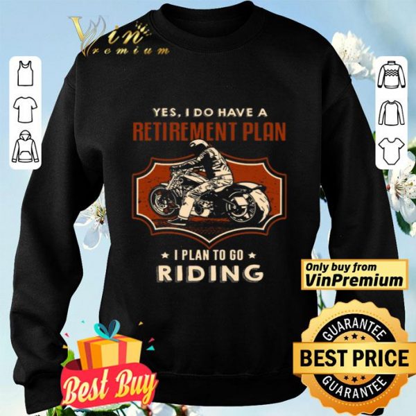 Motor Biker Yes I Do Have A Retirement Plan I Plan To Go Riding shirt
