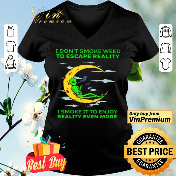 Aliens I don’t smoke weed to escape reality I smoke it to enjoy reality even more shirt