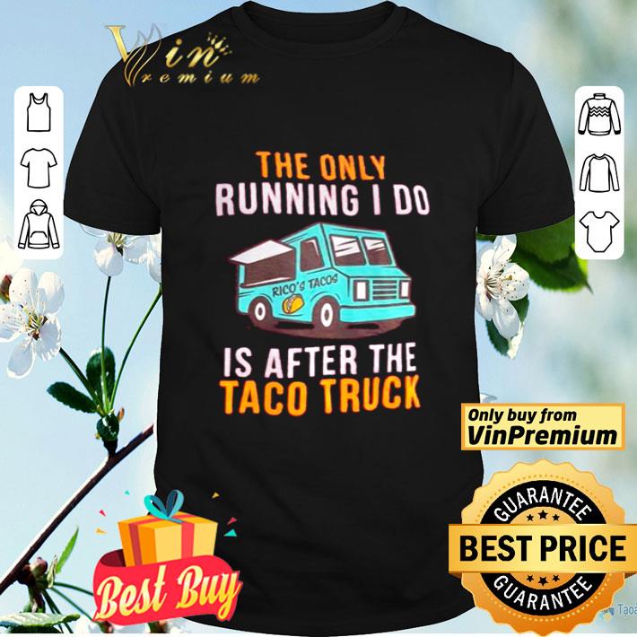 The only running I do is after the Taco truck shirt