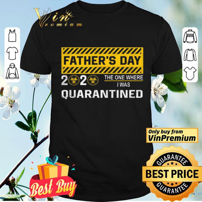 Father’s day 2020 the one where I was quarantined shirt