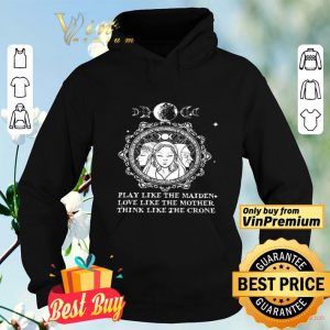 Play Like The Maiden Love Like The Mother Think Like The Crone shirt