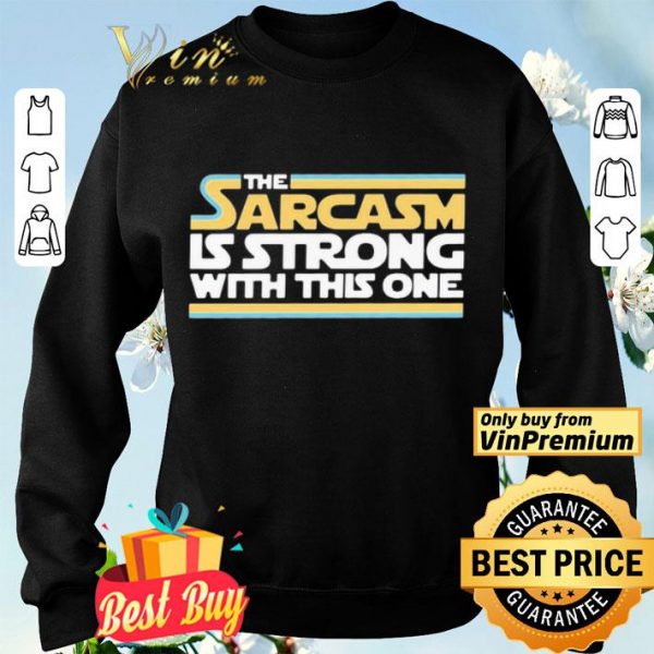 The Sarcasm Is strong with this one shirt