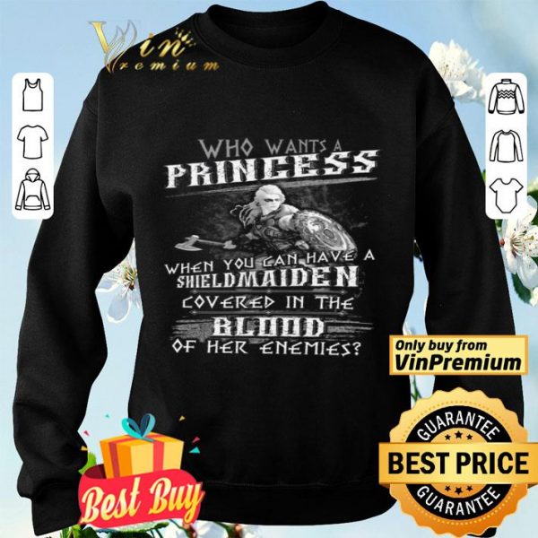 Who Wants A Princess When You Can Have A Shield Maiden Covered In The Blood shirt