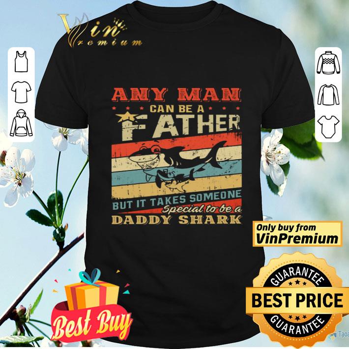 Daddy Shark Any Man Can Be A Father But It Takes Someone Father's Day Vintage shirt