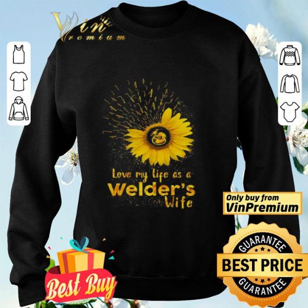 Sunflower Love My Life As A Welder's Wife shirt
