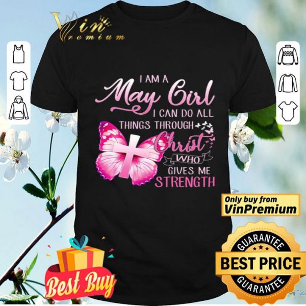 Butterfly I Am A May Girl I Can Do All Things Through Christ Who Gives shirt