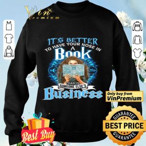 Girl It's Better To Have Your Nose In A Book Than In Someone Else's Business shirt