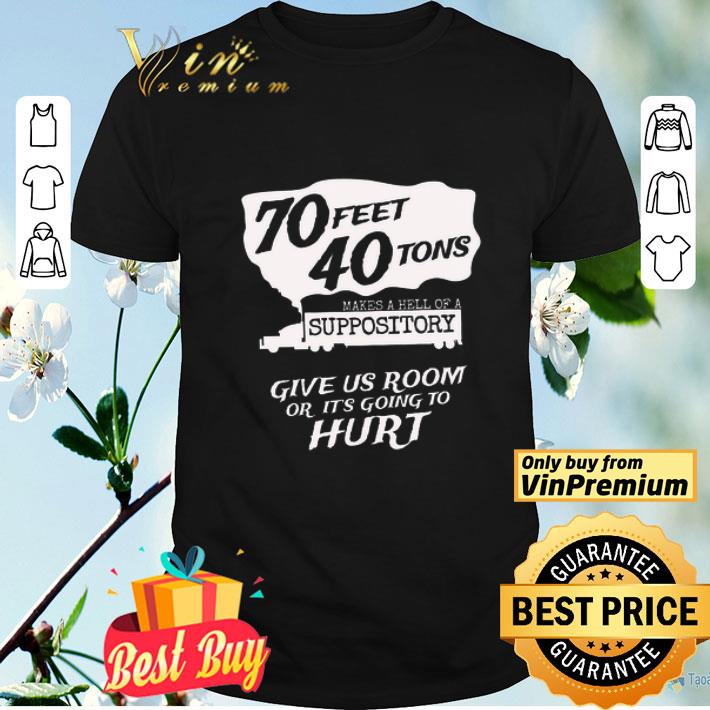 70 Feet 40 Tons Makes A Hell Of A Suppository Give Us Room Or It's Going To Hurt shirt