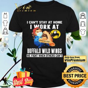 Strong woman i can’t stay at home i work at Buffalo Wild Wings we fight when others can’t shirt