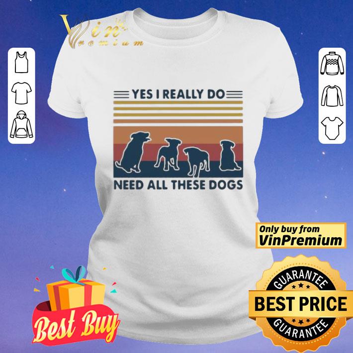 Yes I Really Do Need All These Dogs Vintage shirt