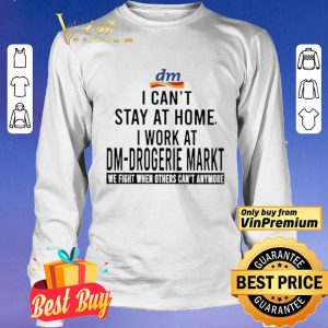 I can’t stay at home i work at Dm-Drogerie Markt we fight when others can’t anymore shirt