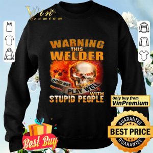 Skull Warning This Welder Does Not Play Well With Stupid People shirt