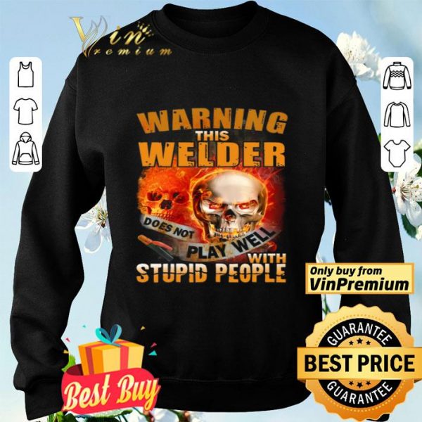 Skull Warning This Welder Does Not Play Well With Stupid People shirt