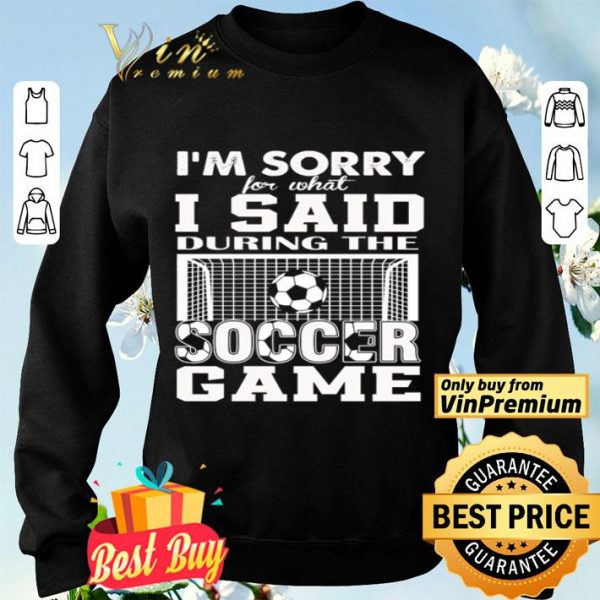 I’m sorry for what I said during the soccer game shirt