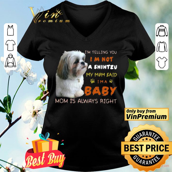 I’m Telling You I’m Not A Shih Tzu My Mom Said I’m A Baby Mom Is Always Right shirt