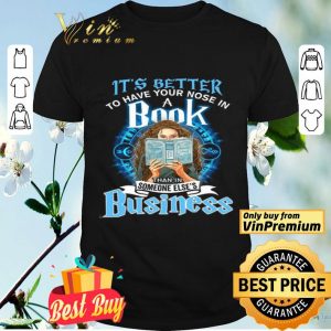 Girl It's Better To Have Your Nose In A Book Than In Someone Else's Business shirt