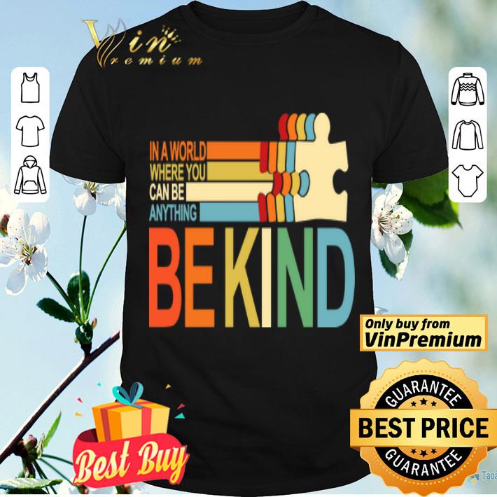 Autism Awareness In A World Where You Can Be Anything Be shirt