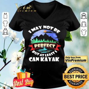 I May Not Be Perfect But At Least I Can Kayak shirt