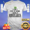 I can’t stay at home i work at Uber Eats we fight when others can’t anymore shirt