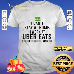 I can’t stay at home i work at Uber Eats we fight when others can’t anymore shirt