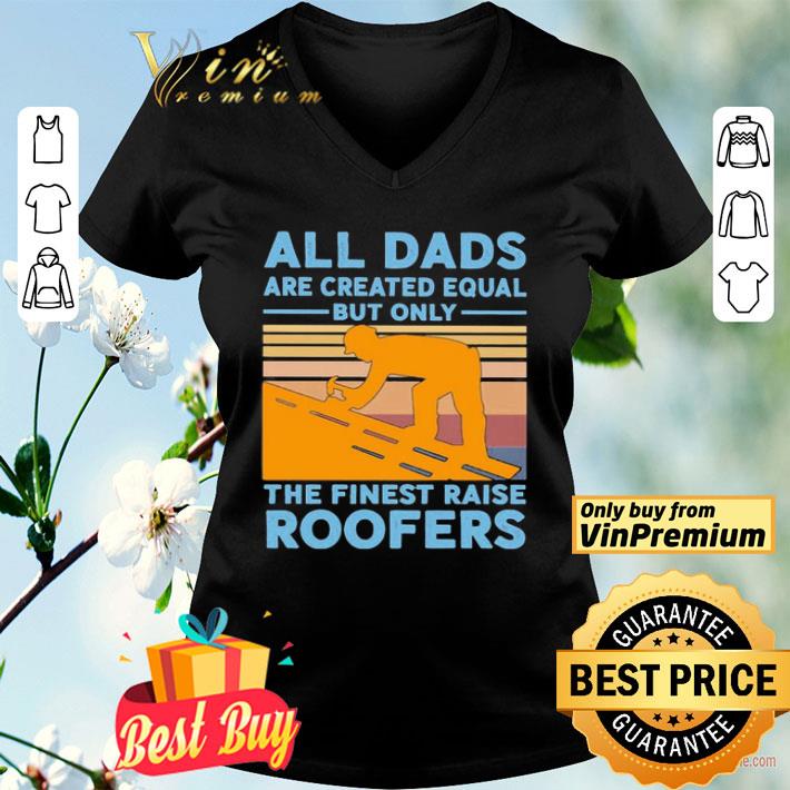 All dads are created equal but only the finest raise Roofers vintage shirt