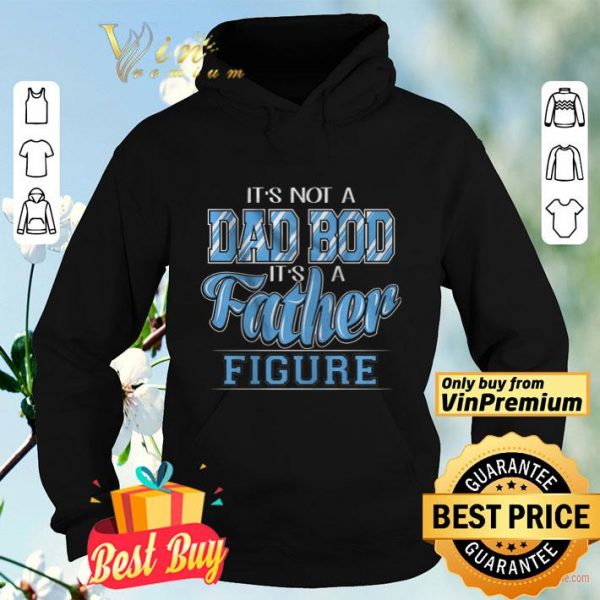 It's Not A Dad Bod Its A Father Figure shirt
