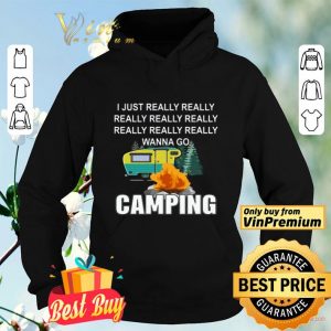 I Just Really Really Wanna go Camping shirt