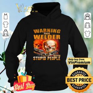Skull Warning This Welder Does Not Play Well With Stupid People shirt