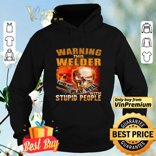 Skull Warning This Welder Does Not Play Well With Stupid People shirt